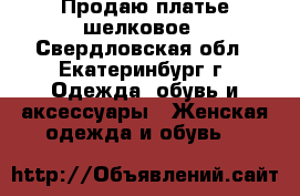 Продаю платье шелковое - Свердловская обл., Екатеринбург г. Одежда, обувь и аксессуары » Женская одежда и обувь   